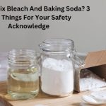 Can You Mix Bleach And Baking Soda? 3 Best Things For Your Safety Acknowledge