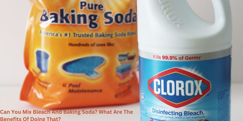 Can You Mix Bleach And Baking Soda? What Are The Benefits Of Doing That?