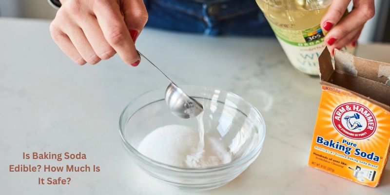 Is Baking Soda Edible? How Much Is It Safe?